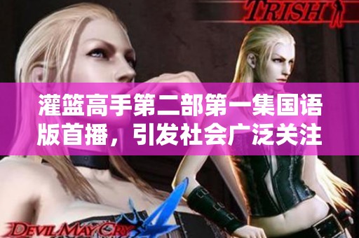 灌篮高手第二部第一集国语版首播，引发社会广泛关注与讨论