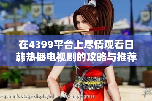 在4399平台上尽情观看日韩热播电视剧的攻略与推荐