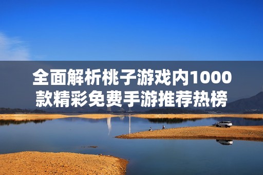 全面解析桃子游戏内1000款精彩免费手游推荐热榜