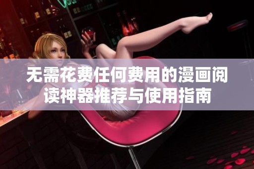 无需花费任何费用的漫画阅读神器推荐与使用指南