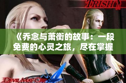 《乔念与萧衡的故事：一段免费的心灵之旅，尽在掌握之中》