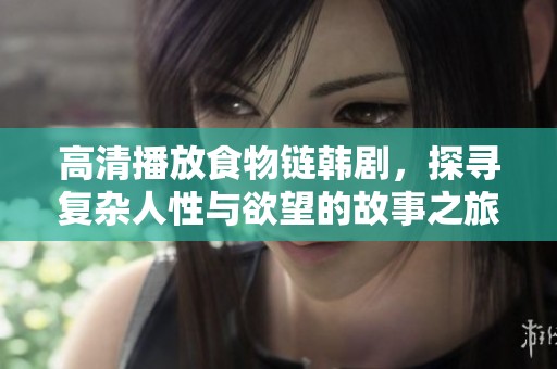 高清播放食物链韩剧，探寻复杂人性与欲望的故事之旅
