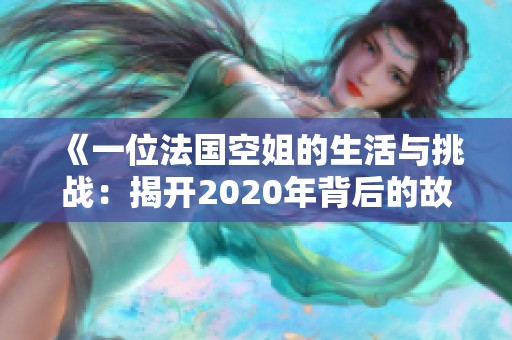 《一位法国空姐的生活与挑战：揭开2020年背后的故事与角色》