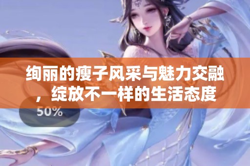 绚丽的瘦子风采与魅力交融，绽放不一样的生活态度