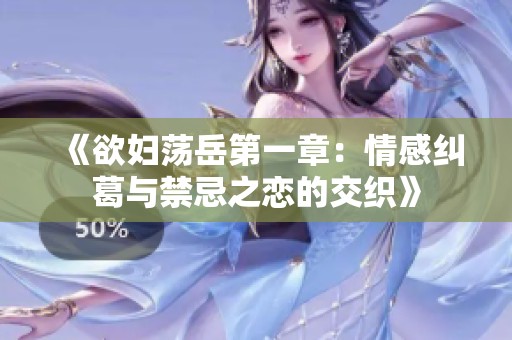 《欲妇荡岳第一章：情感纠葛与禁忌之恋的交织》