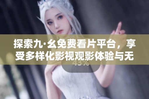 探索九·幺免费看片平台，享受多样化影视观影体验与无限乐趣