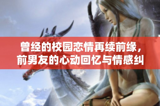 曾经的校园恋情再续前缘，前男友的心动回忆与情感纠葛