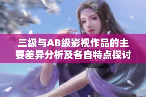 三级与AB级影视作品的主要差异分析及各自特点探讨