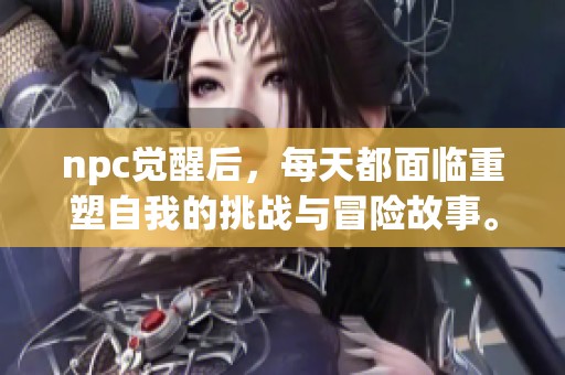 npc觉醒后，每天都面临重塑自我的挑战与冒险故事。