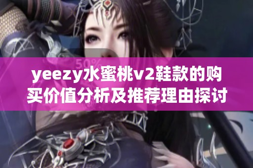yeezy水蜜桃v2鞋款的购买价值分析及推荐理由探讨