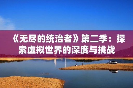 《无尽的统治者》第二季：探索虚拟世界的深度与挑战