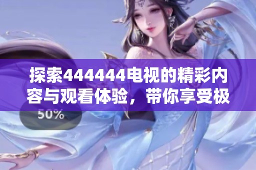 探索444444电视的精彩内容与观看体验，带你享受极致视觉盛宴