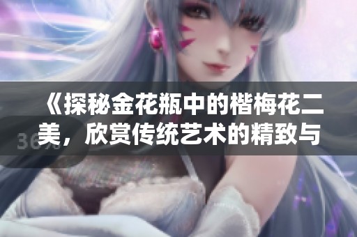 《探秘金花瓶中的楷梅花二美，欣赏传统艺术的精致与魅力》