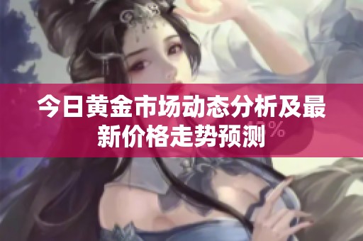 今日黄金市场动态分析及最新价格走势预测