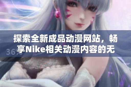 探索全新成品动漫网站，畅享Nike相关动漫内容的无限乐趣