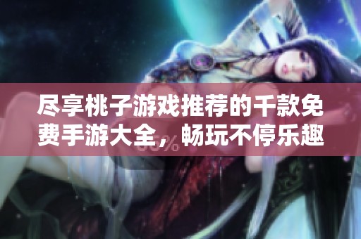 尽享桃子游戏推荐的千款免费手游大全，畅玩不停乐趣无限