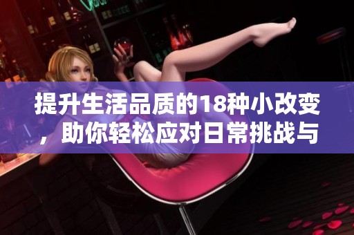 提升生活品质的18种小改变，助你轻松应对日常挑战与压力