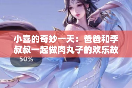 小喜的奇妙一天：爸爸和李叔叔一起做肉丸子的欢乐故事