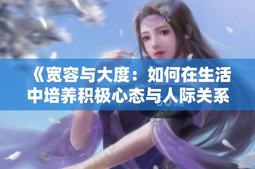 《宽容与大度：如何在生活中培养积极心态与人际关系》