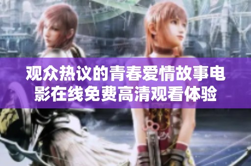 观众热议的青春爱情故事电影在线免费高清观看体验