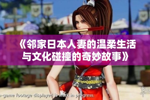 《邻家日本人妻的温柔生活与文化碰撞的奇妙故事》