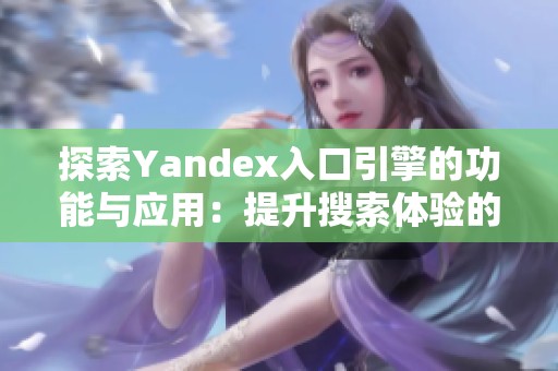 探索Yandex入口引擎的功能与应用：提升搜索体验的新选择