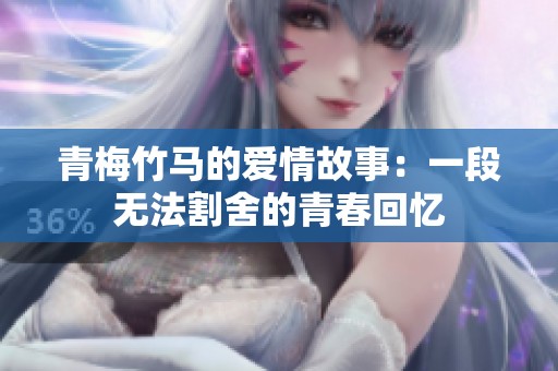青梅竹马的爱情故事：一段无法割舍的青春回忆