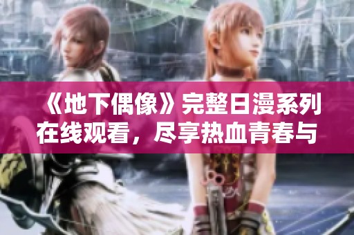 《地下偶像》完整日漫系列在线观看，尽享热血青春与追梦故事