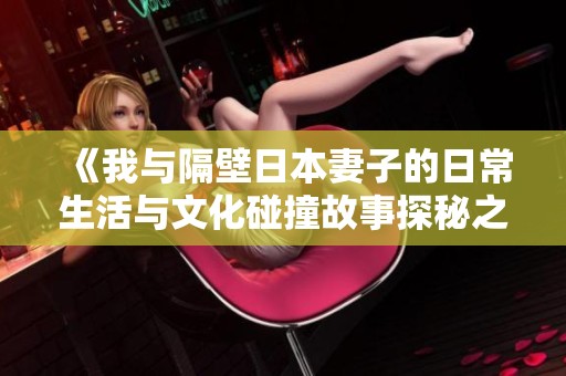 《我与隔壁日本妻子的日常生活与文化碰撞故事探秘之旅》