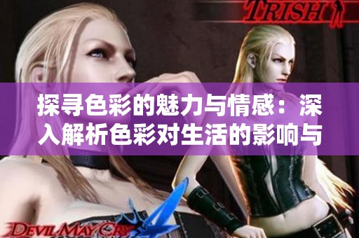 探寻色彩的魅力与情感：深入解析色彩对生活的影响与应用