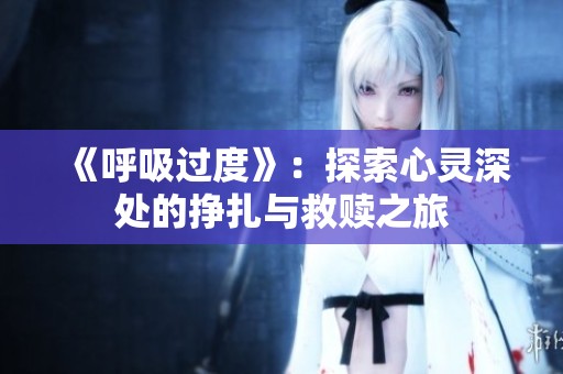 《呼吸过度》：探索心灵深处的挣扎与救赎之旅
