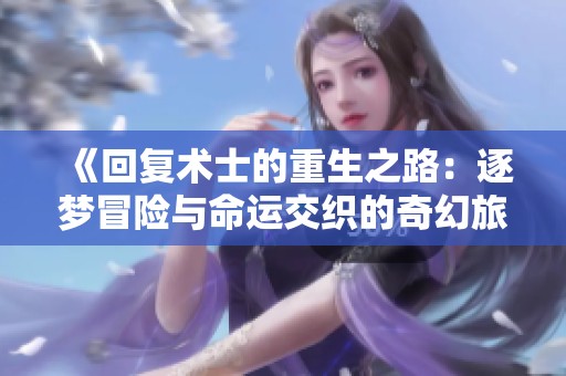 《回复术士的重生之路：逐梦冒险与命运交织的奇幻旅程》