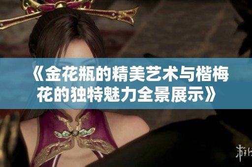 《金花瓶的精美艺术与楷梅花的独特魅力全景展示》