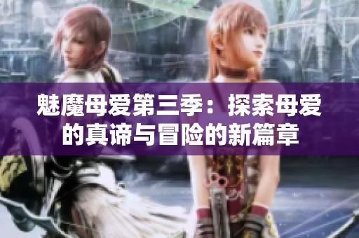 魅魔母爱第三季：探索母爱的真谛与冒险的新篇章