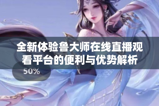 全新体验鲁大师在线直播观看平台的便利与优势解析