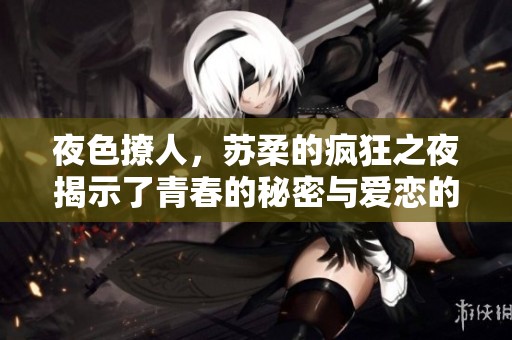 夜色撩人，苏柔的疯狂之夜揭示了青春的秘密与爱恋的纠葛
