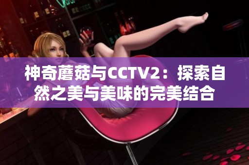 神奇蘑菇与CCTV2：探索自然之美与美味的完美结合