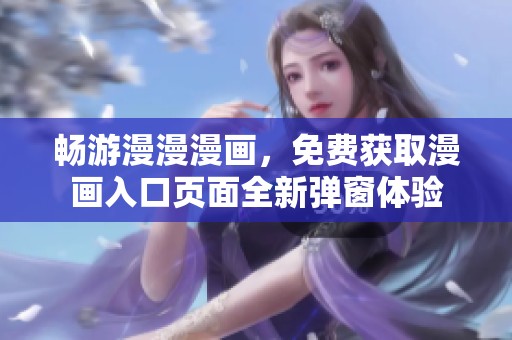 畅游漫漫漫画，免费获取漫画入口页面全新弹窗体验