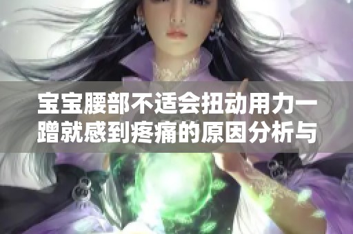 宝宝腰部不适会扭动用力一蹭就感到疼痛的原因分析与解决方案