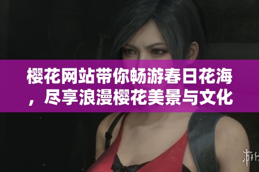 樱花网站带你畅游春日花海，尽享浪漫樱花美景与文化活动