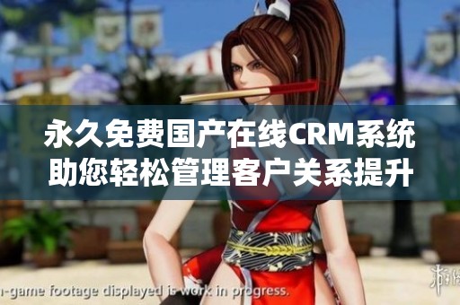 永久免费国产在线CRM系统助您轻松管理客户关系提升企业效率
