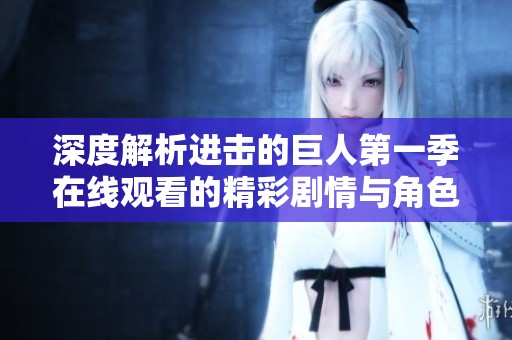 深度解析进击的巨人第一季在线观看的精彩剧情与角色发展