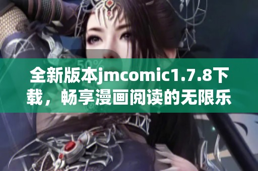 全新版本jmcomic1.7.8下载，畅享漫画阅读的无限乐趣和精彩内容