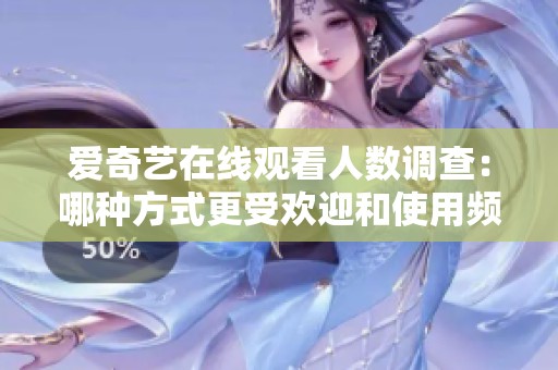 爱奇艺在线观看人数调查：哪种方式更受欢迎和使用频率更高