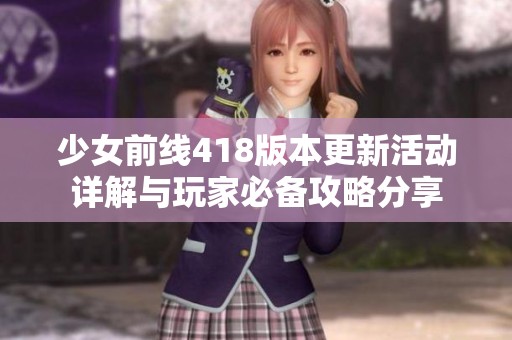 少女前线418版本更新活动详解与玩家必备攻略分享