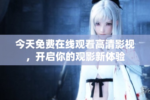 今天免费在线观看高清影视，开启你的观影新体验