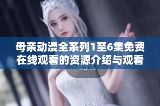母亲动漫全系列1至6集免费在线观看的资源介绍与观看指南