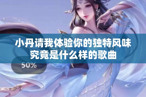 小丹请我体验你的独特风味究竟是什么样的歌曲