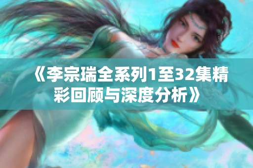 《李宗瑞全系列1至32集精彩回顾与深度分析》