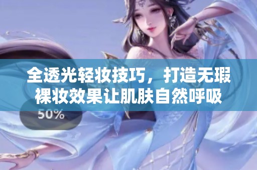 全透光轻妆技巧，打造无瑕裸妆效果让肌肤自然呼吸